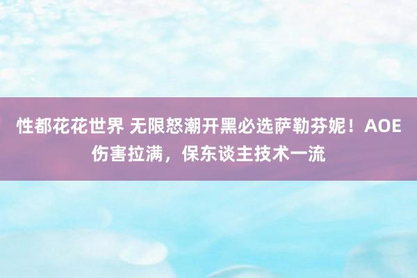性都花花世界 无限怒潮开黑必选萨勒芬妮！AOE伤害拉满，保东谈主技术一流