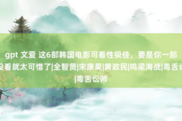 gpt 文爱 这6部韩国电影可看性极佳，要是你一部齐没看就太可惜了|全智贤|宋康昊|黄政民|鸣梁海战|毒舌讼师