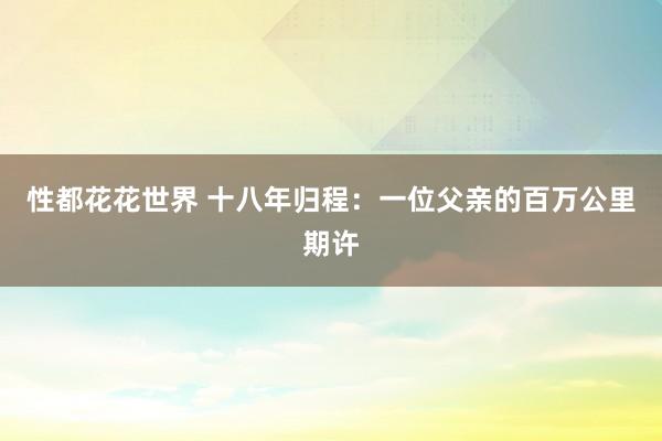 性都花花世界 十八年归程：一位父亲的百万公里期许
