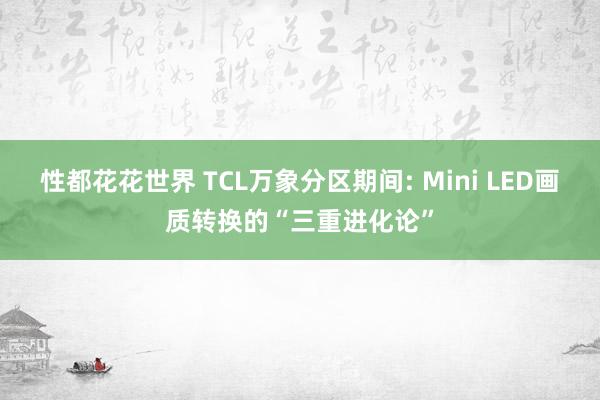 性都花花世界 TCL万象分区期间: Mini LED画质转换的“三重进化论”
