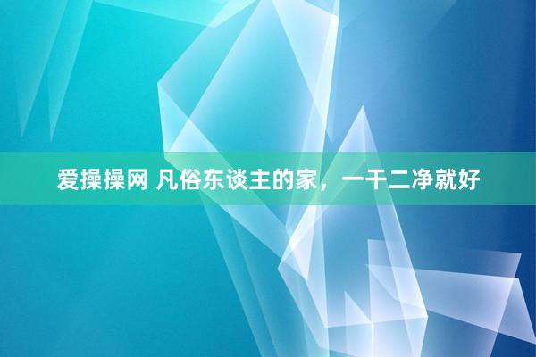 爱操操网 凡俗东谈主的家，<a href=