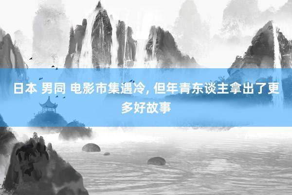 日本 男同 电影市集遇冷， 但年青东谈主拿出了更多好故事