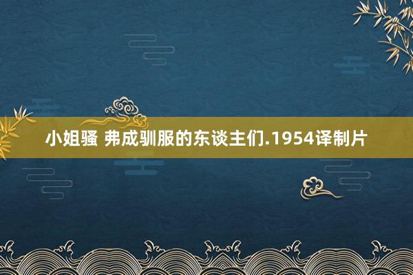 小姐骚 弗成驯服的东谈主们.1954译制片